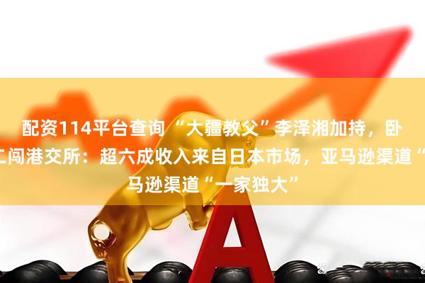 配资114平台查询 “大疆教父”李泽湘加持，卧安机器人二闯港交所：超六成收入来自日本市场，亚马逊渠道“一家独大”